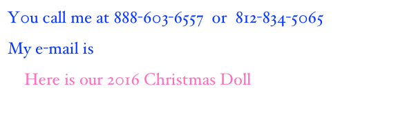 Y0u call me at 888-603-6557  or  812-834-5065
My e-mail is   virginia-turner@sbcglobal.net
    Here is our 2016 Christmas Doll
